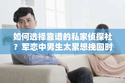 如何选择靠谱的私家侦探社？军恋中男生太累想挽回时怎么办？
