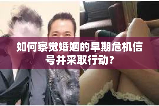 如何察觉婚姻的早期危机信号并采取行动？