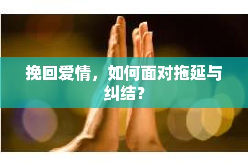 挽回爱情，如何面对拖延与纠结？