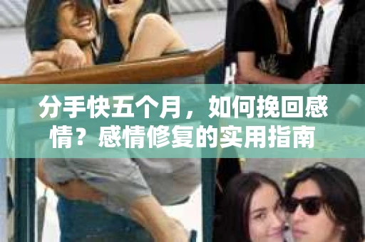 分手快五个月，如何挽回感情？感情修复的实用指南