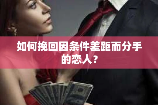 如何挽回因条件差距而分手的恋人? 如何挽回因条件差距而分手的恋人?