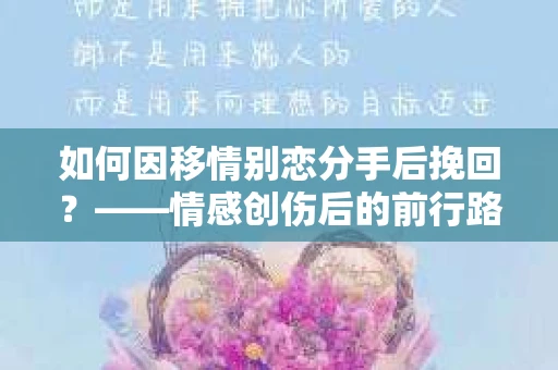 如何因移情别恋分手后挽回？——情感创伤后的前行路线图