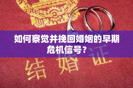 如何察觉并挽回婚姻的早期危机信号? 如何察觉并挽回婚姻的早期危机信号?