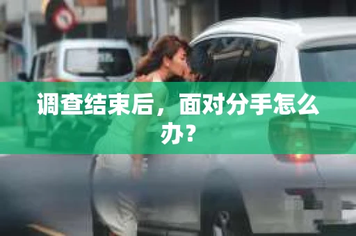 调查结束后，面对分手怎么办？