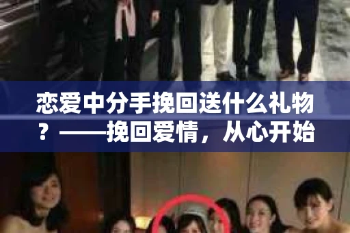 恋爱中分手挽回送什么礼物？——挽回爱情，从心开始