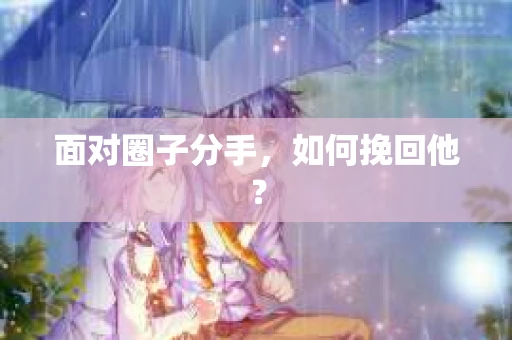 面对圈子分手，如何挽回他？