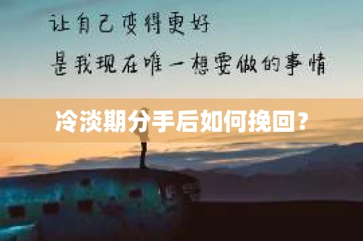 冷淡期分手后如何挽回？