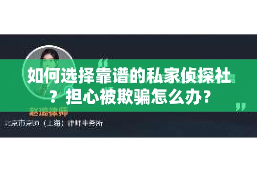 如何选择靠谱的私家侦探社？担心被欺骗怎么办？