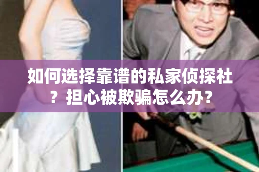 如何选择靠谱的私家侦探社？担心被欺骗怎么办？