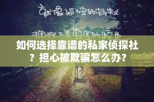 如何选择靠谱的私家侦探社？担心被欺骗怎么办？