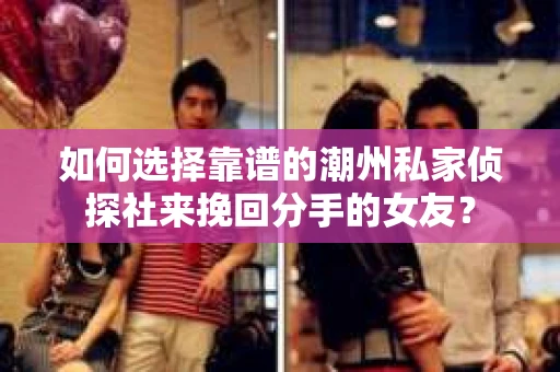 如何选择靠谱的潮州私家侦探社来挽回分手的女友？