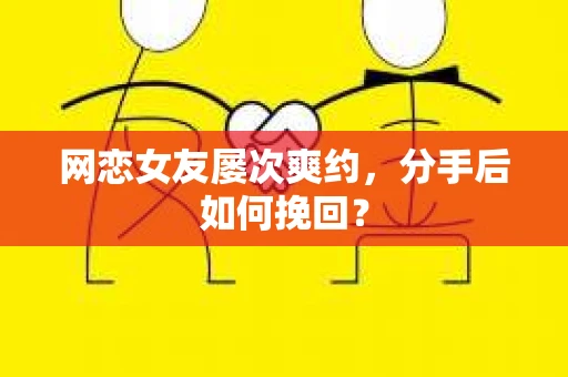 网恋女友屡次爽约,分手后如何挽回? 网恋女友屡次爽约,分手后如何挽回?