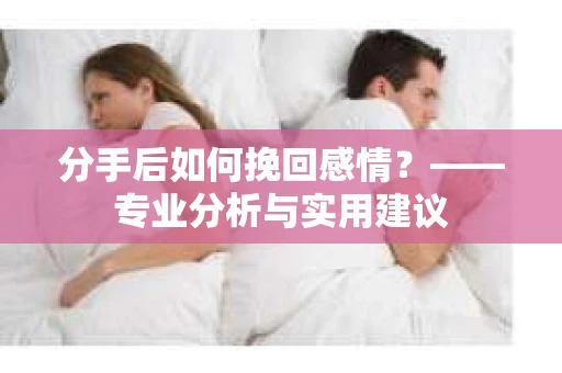 分手后如何挽回感情？——专业分析与实用建议