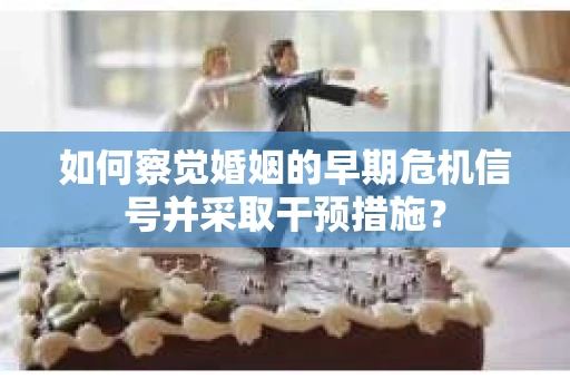 如何察觉婚姻的早期危机信号并采取干预措施？