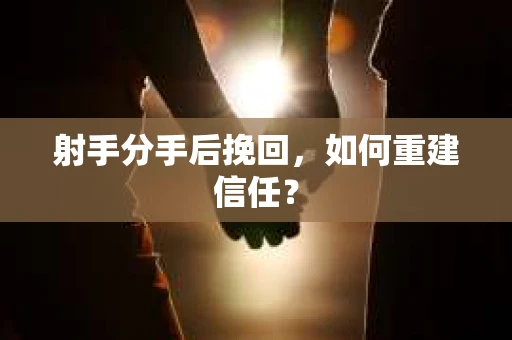 射手分手后挽回，如何重建信任？