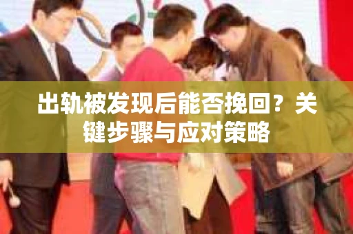 出轨被发现后能否挽回？关键步骤与应对策略