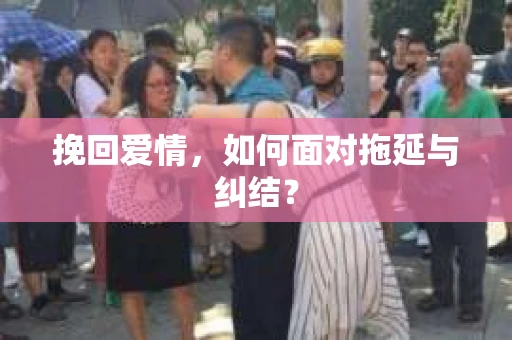 挽回爱情，如何面对拖延与纠结？