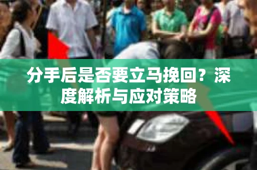 分手后是否要立马挽回？深度解析与应对策略