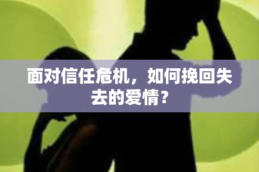 面对信任危机，如何挽回失去的爱情？
