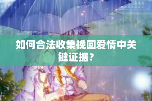 如何合法收集挽回爱情中关键证据？