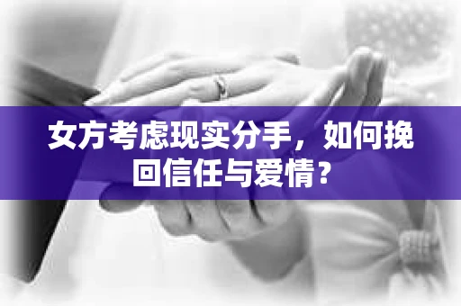 女方考虑现实分手，如何挽回信任与爱情？