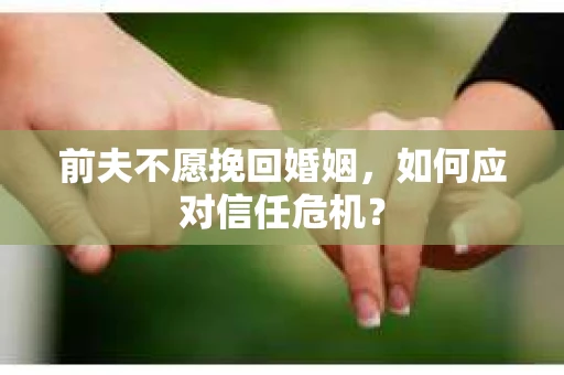 前夫不愿挽回婚姻，如何应对信任危机？