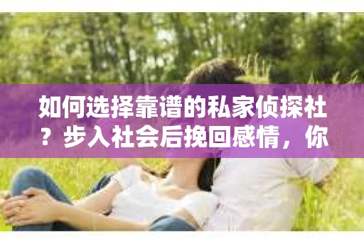 如何选择靠谱的私家侦探社？步入社会后挽回感情，你准备好了吗？