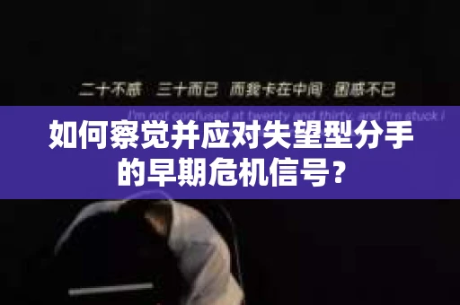 如何察觉并应对失望型分手的早期危机信号？