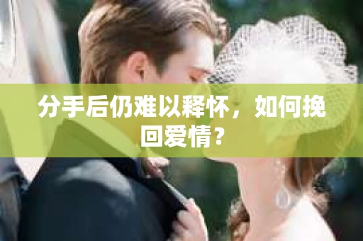 分手后仍难以释怀，如何挽回爱情？