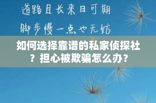 如何选择靠谱的私家侦探社？担心被欺骗怎么办？