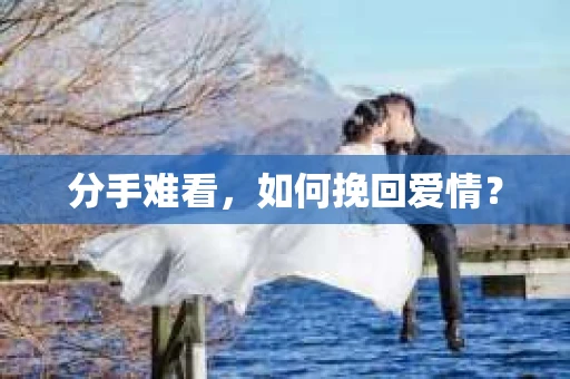 分手难看，如何挽回爱情？