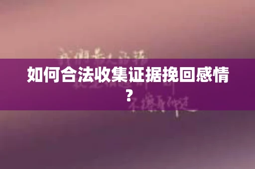 如何合法收集证据挽回感情？