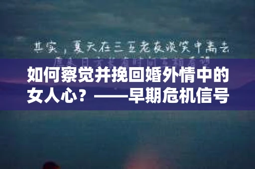 如何察觉并挽回婚外情中的女人心？——早期危机信号与干预策略