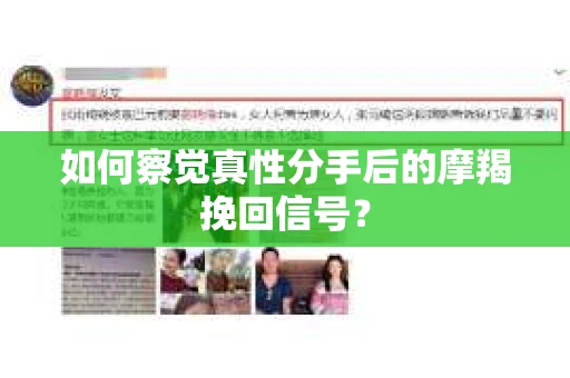 如何察觉真性分手后的摩羯挽回信号？
