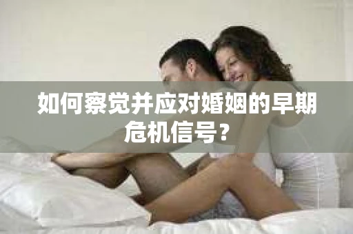 如何察觉并应对婚姻的早期危机信号？