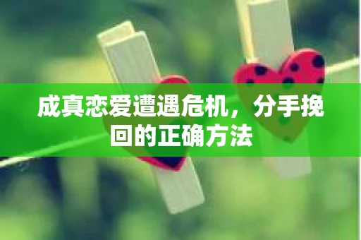 成真恋爱遭遇危机，分手挽回的正确方法