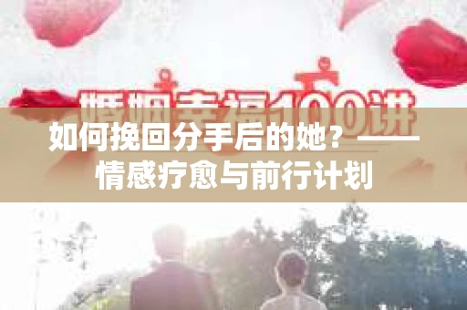 如何挽回分手后的她？——情感疗愈与前行计划