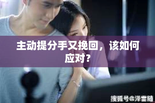 主动提分手又挽回，该如何应对？