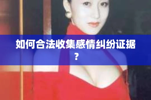 如何合法收集感情纠纷证据？