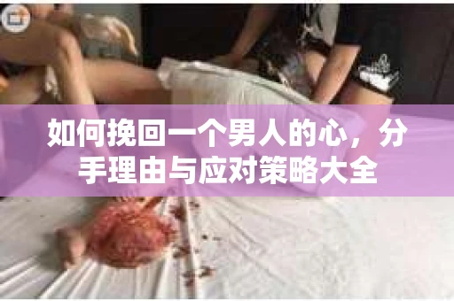 如何挽回一个男人的心，分手理由与应对策略大全
