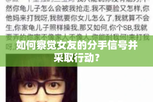 如何察觉女友的分手信号并采取行动？