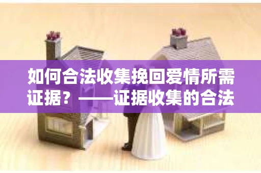 如何合法收集挽回爱情所需证据？——证据收集的合法有效方法论