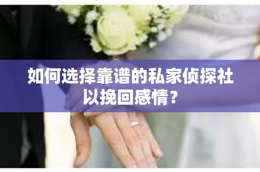 如何选择靠谱的私家侦探社以挽回感情？