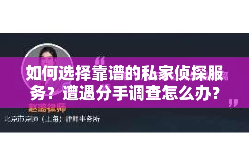 如何选择靠谱的私家侦探服务？遭遇分手调查怎么办？