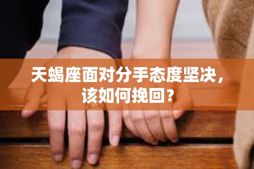 天蝎座面对分手态度坚决,该如何挽回? 天蝎座面对分手态度坚决,该如何挽回?