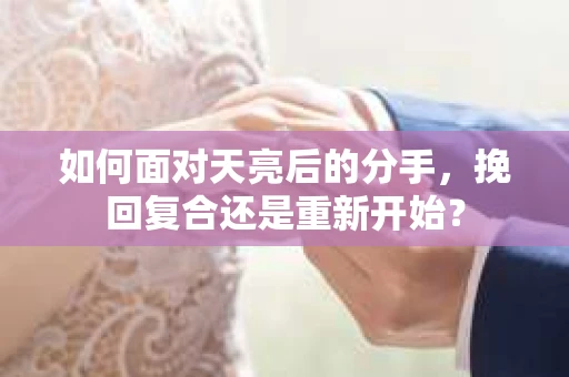 如何面对天亮后的分手，挽回复合还是重新开始？