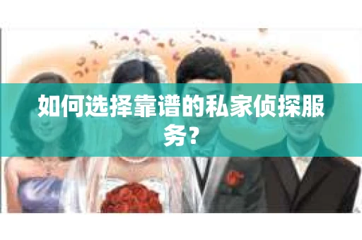 如何选择靠谱的私家侦探服务？
