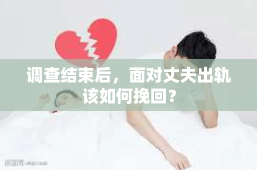 调查结束后，面对丈夫出轨该如何挽回？