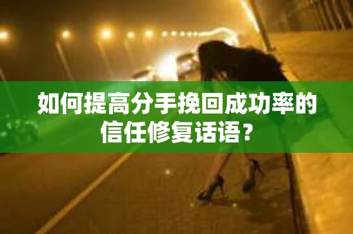如何提高分手挽回成功率的信任修复话语？