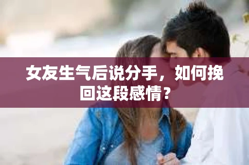 女友生气后说分手，如何挽回这段感情？
